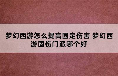 梦幻西游怎么提高固定伤害 梦幻西游固伤门派哪个好